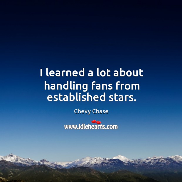 I learned a lot about handling fans from established stars. Chevy Chase Picture Quote