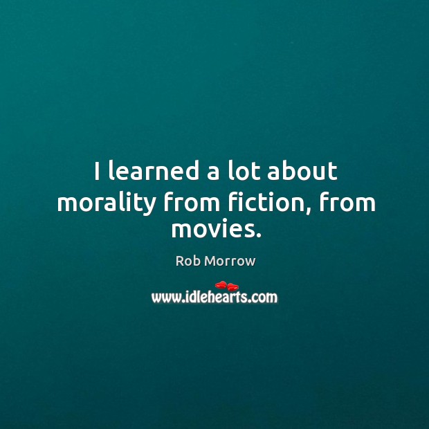 I learned a lot about morality from fiction, from movies. Rob Morrow Picture Quote