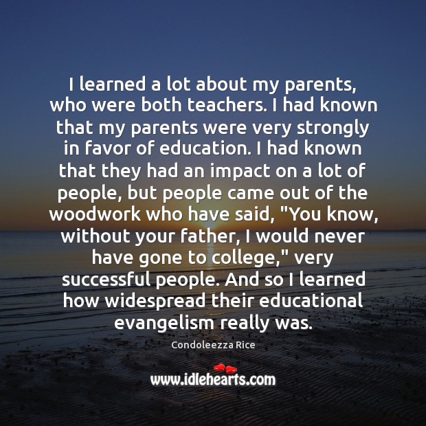 I learned a lot about my parents, who were both teachers. I Condoleezza Rice Picture Quote