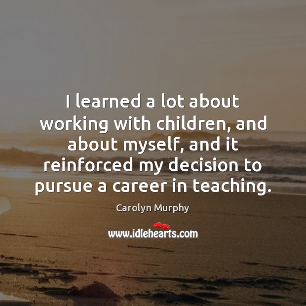 I learned a lot about working with children, and about myself, and Carolyn Murphy Picture Quote