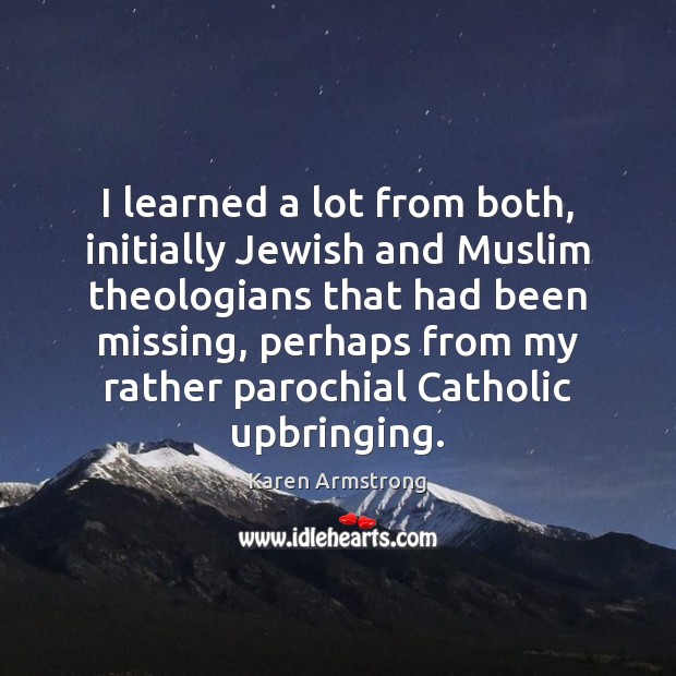 I learned a lot from both, initially Jewish and Muslim theologians that Karen Armstrong Picture Quote