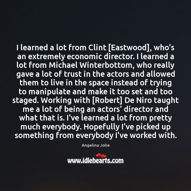 I learned a lot from Clint [Eastwood], who’s an extremely economic director. Angelina Jolie Picture Quote