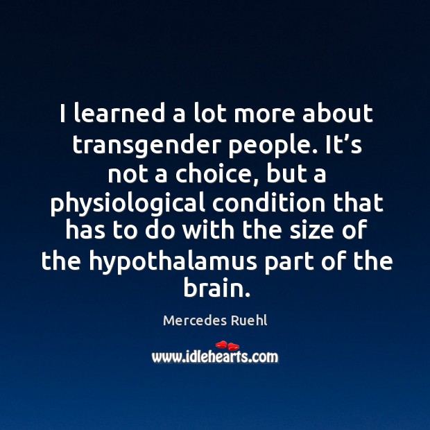 I learned a lot more about transgender people. It’s not a choice, but a physiological condition that has Mercedes Ruehl Picture Quote