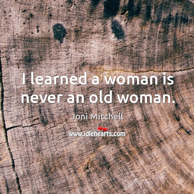 I learned a woman is never an old woman. Image