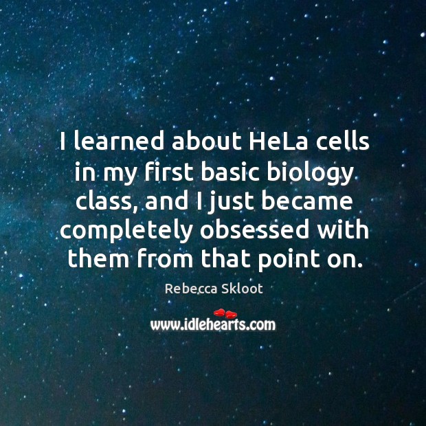 I learned about hela cells in my first basic biology class, and I just became completely Rebecca Skloot Picture Quote