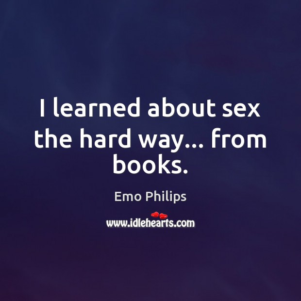I learned about sex the hard way… from books. Emo Philips Picture Quote