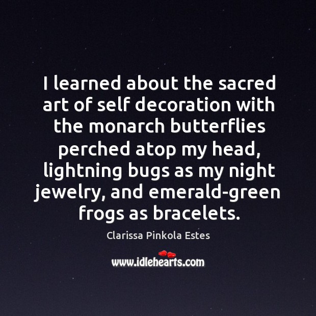 I learned about the sacred art of self decoration with the monarch Clarissa Pinkola Estes Picture Quote