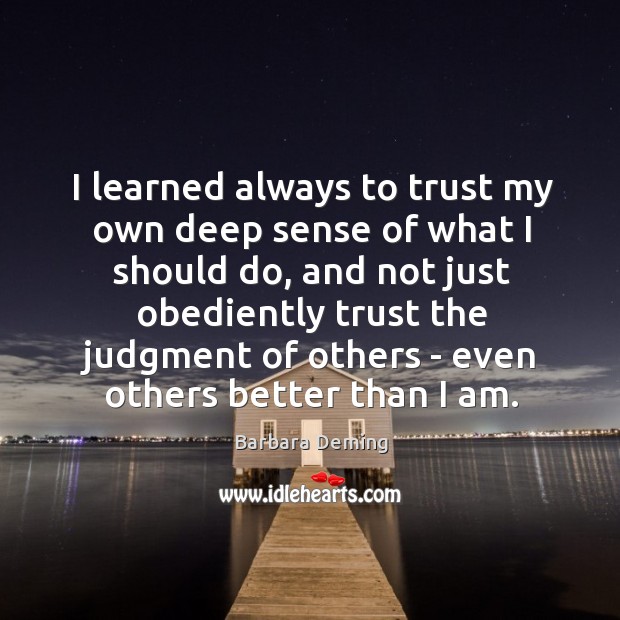 I learned always to trust my own deep sense of what I Barbara Deming Picture Quote