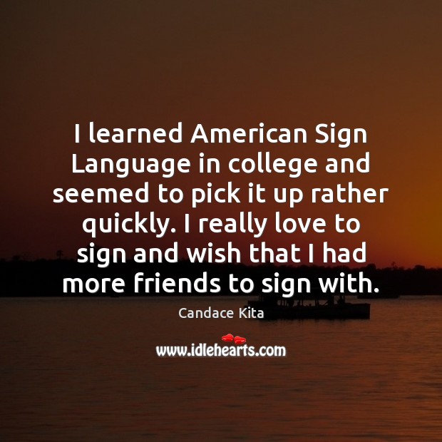 I learned American Sign Language in college and seemed to pick it Candace Kita Picture Quote