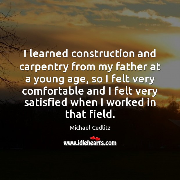 I learned construction and carpentry from my father at a young age, Michael Cudlitz Picture Quote