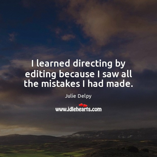 I learned directing by editing because I saw all the mistakes I had made. Julie Delpy Picture Quote