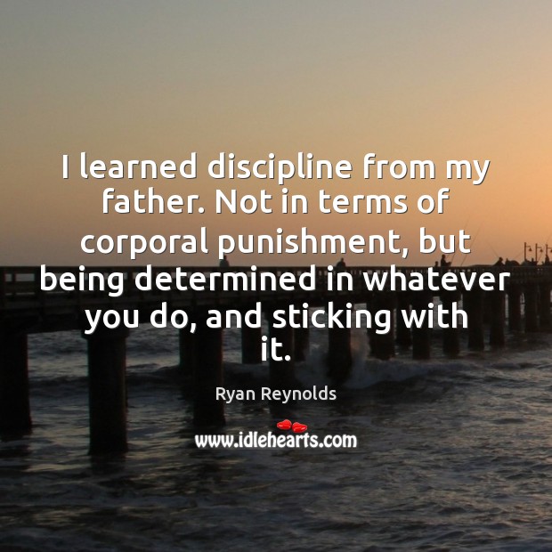 I learned discipline from my father. Not in terms of corporal punishment, Ryan Reynolds Picture Quote