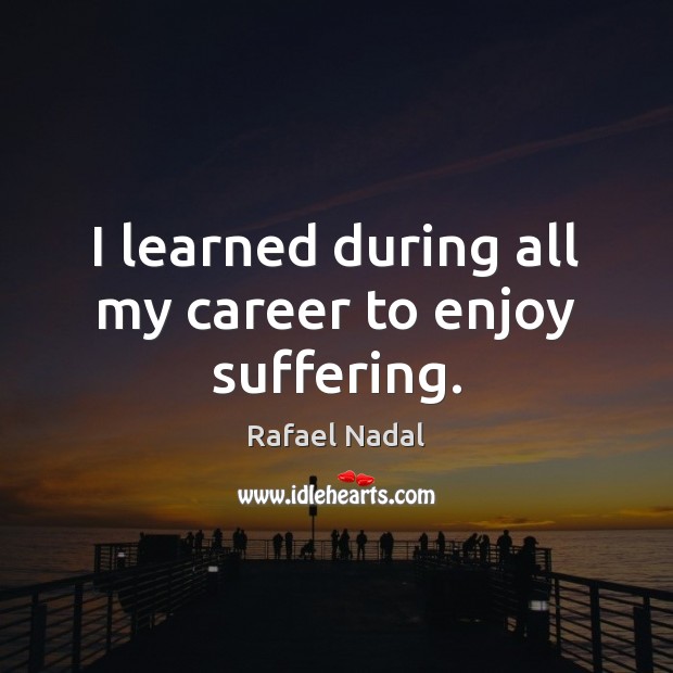 I learned during all my career to enjoy suffering. Rafael Nadal Picture Quote