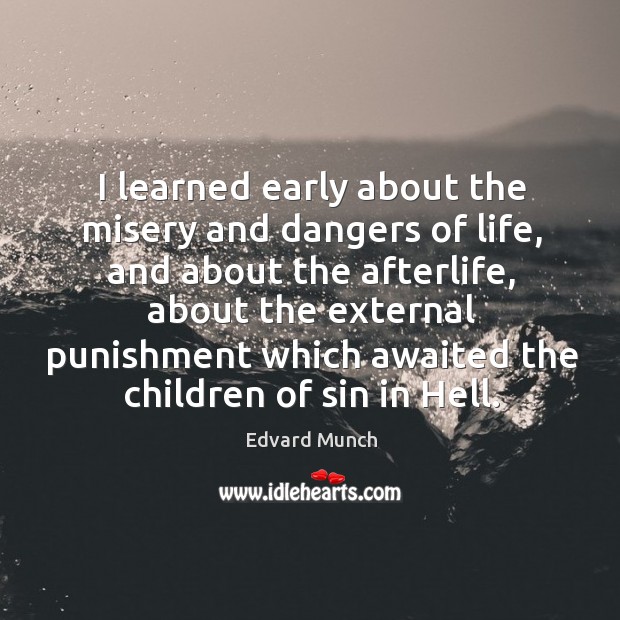 I learned early about the misery and dangers of life, and about the afterlife, about the external punishment Image