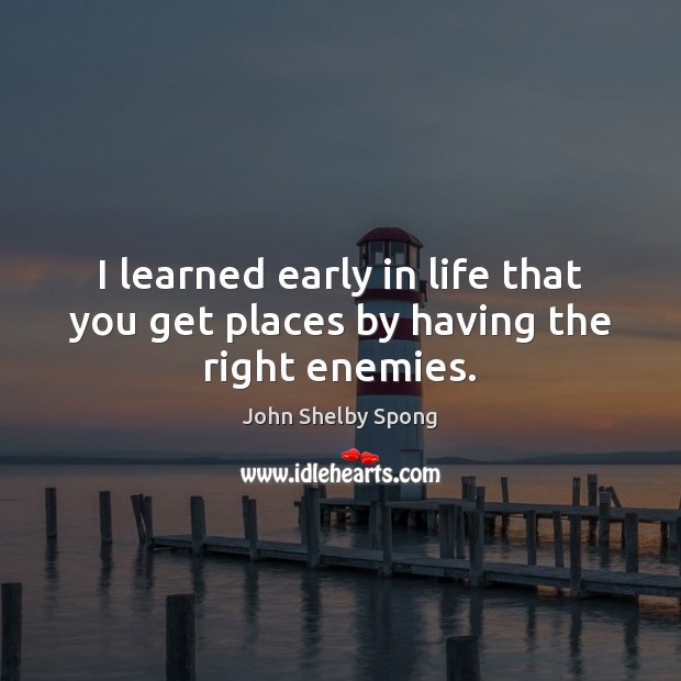 I learned early in life that you get places by having the right enemies. John Shelby Spong Picture Quote