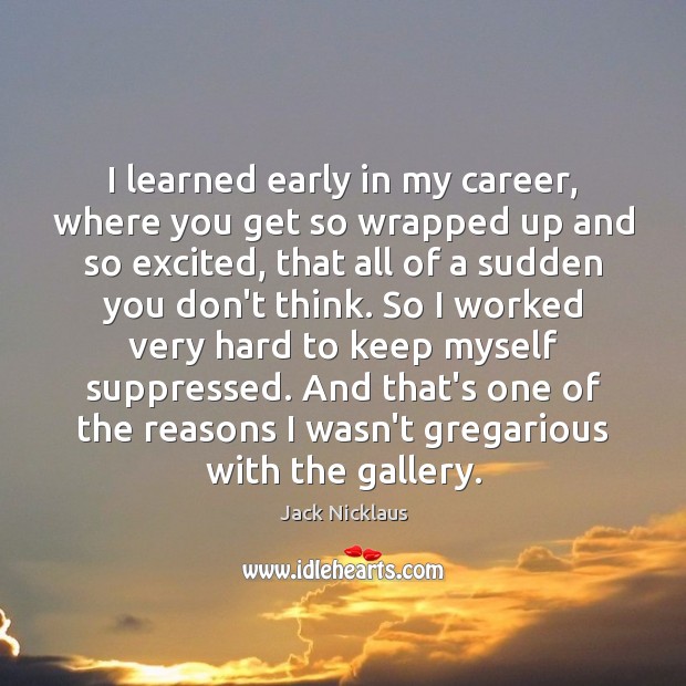 I learned early in my career, where you get so wrapped up Jack Nicklaus Picture Quote