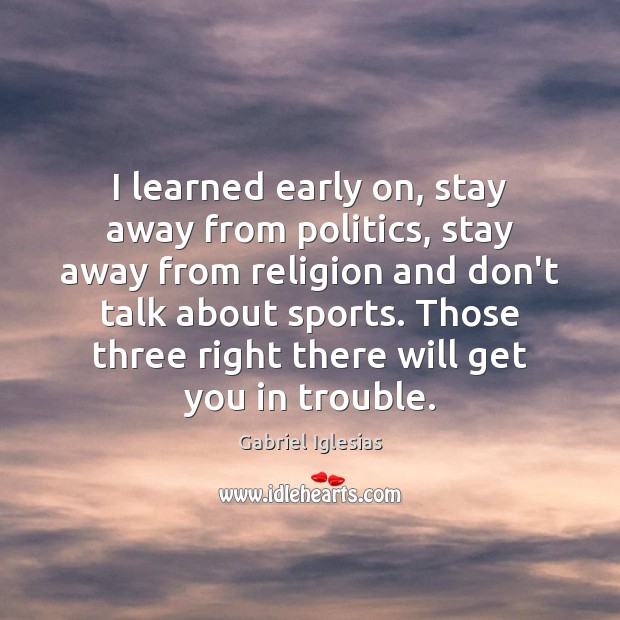 I learned early on, stay away from politics, stay away from religion Gabriel Iglesias Picture Quote
