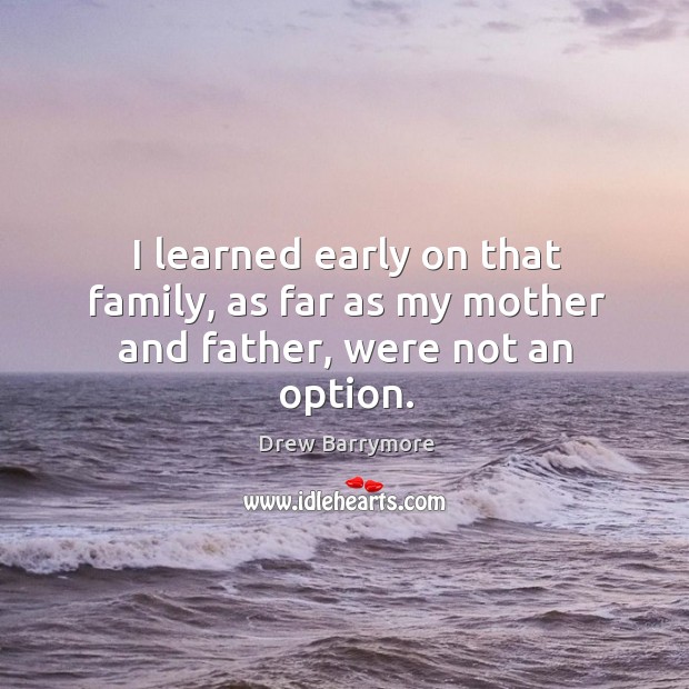 I learned early on that family, as far as my mother and father, were not an option. Image