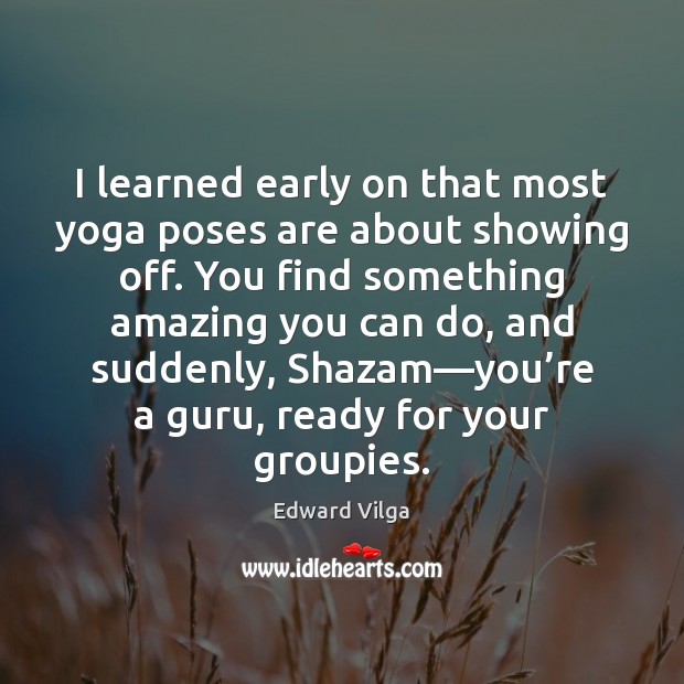 I learned early on that most yoga poses are about showing off. Image