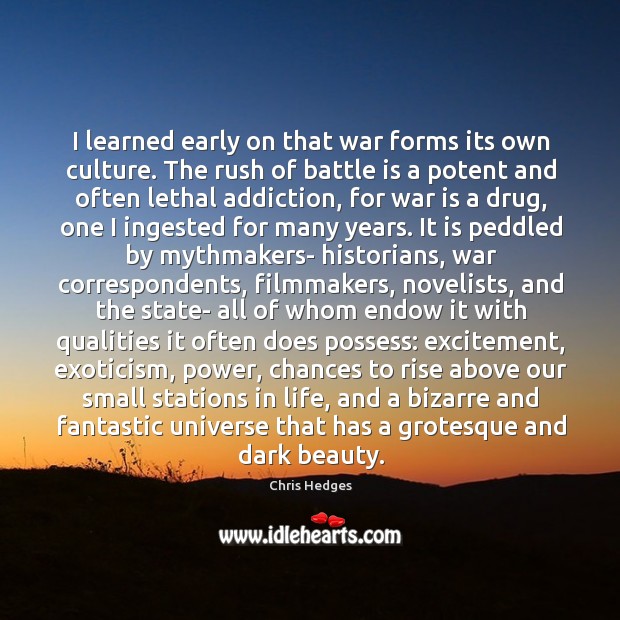 I learned early on that war forms its own culture. The rush Chris Hedges Picture Quote