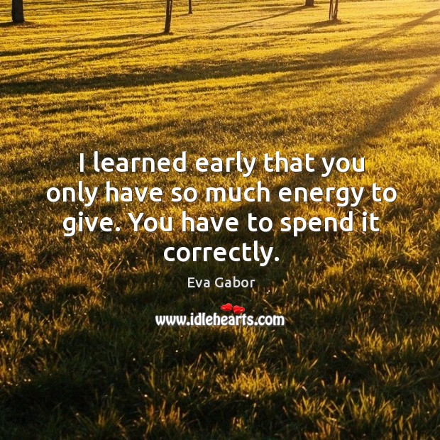 I learned early that you only have so much energy to give. You have to spend it correctly. Eva Gabor Picture Quote