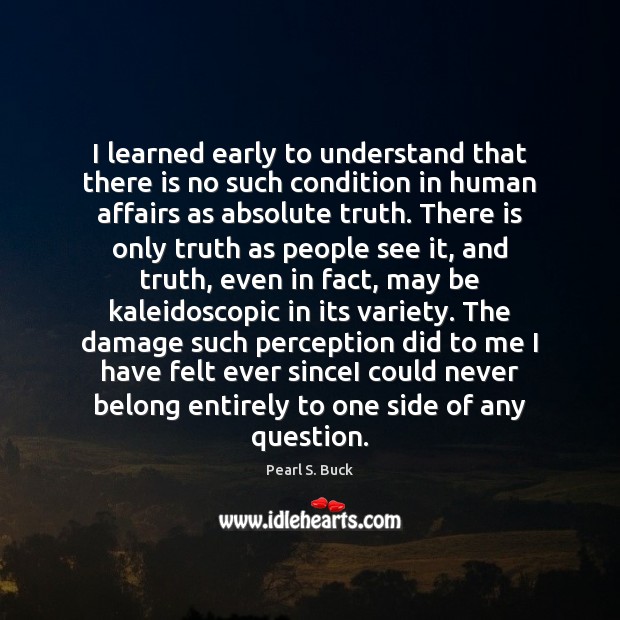 I learned early to understand that there is no such condition in Pearl S. Buck Picture Quote
