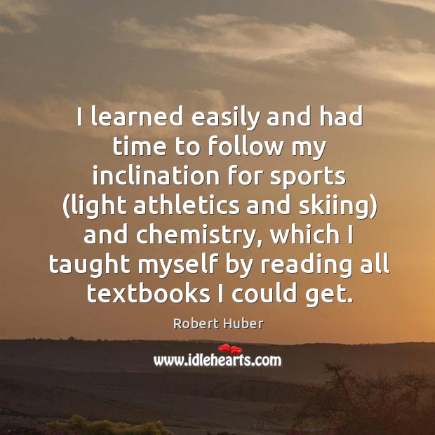 I learned easily and had time to follow my inclination for sports (light athletics and skiing) and chemistry Sports Quotes Image