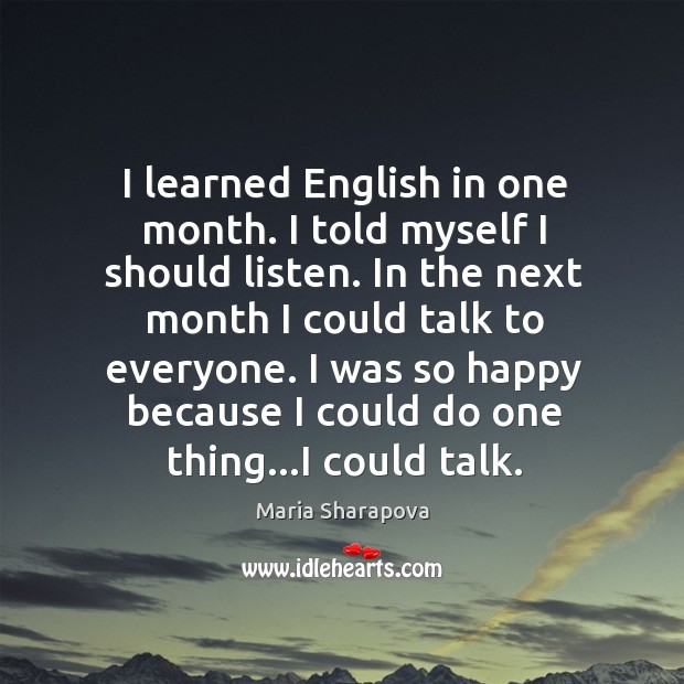 I learned English in one month. I told myself I should listen. Maria Sharapova Picture Quote