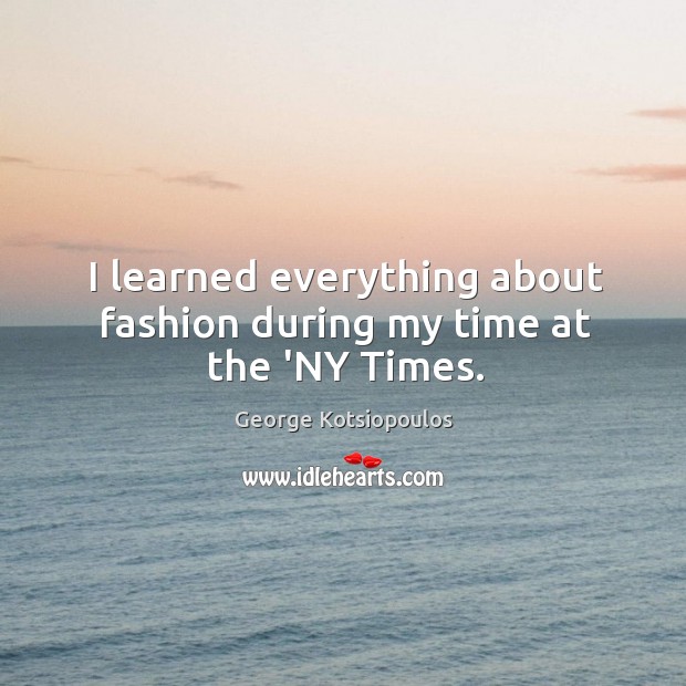 I learned everything about fashion during my time at the ‘NY Times. George Kotsiopoulos Picture Quote