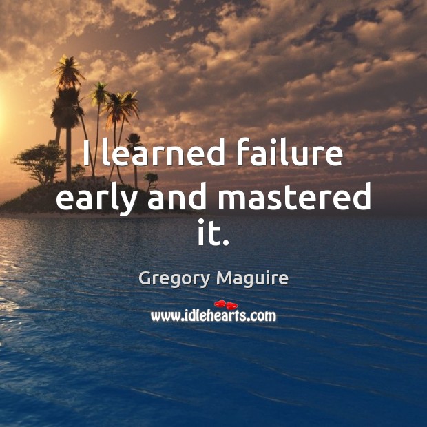 I learned failure early and mastered it. Image