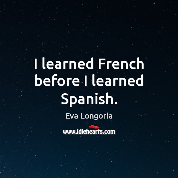 I learned French before I learned Spanish. Eva Longoria Picture Quote