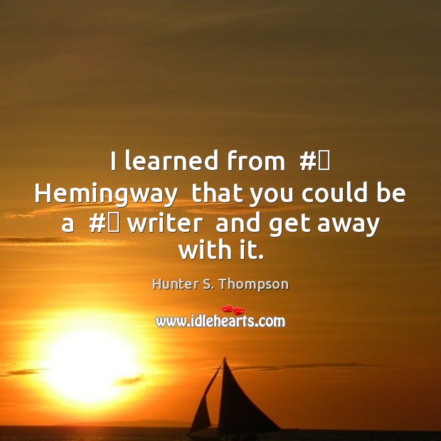 I learned from  #‎ Hemingway  that you could be a  #‎ writer  and get away with it. Hunter S. Thompson Picture Quote