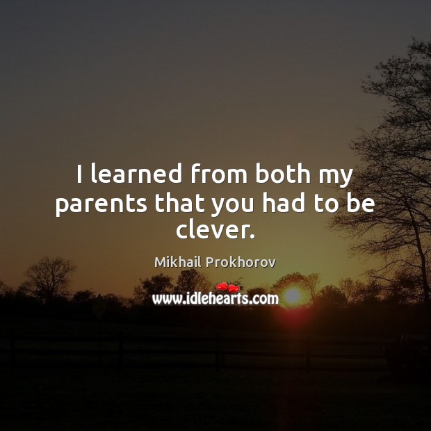 I learned from both my parents that you had to be clever. Mikhail Prokhorov Picture Quote