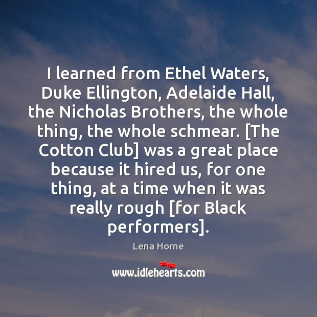 I learned from Ethel Waters, Duke Ellington, Adelaide Hall, the Nicholas Brothers, Lena Horne Picture Quote