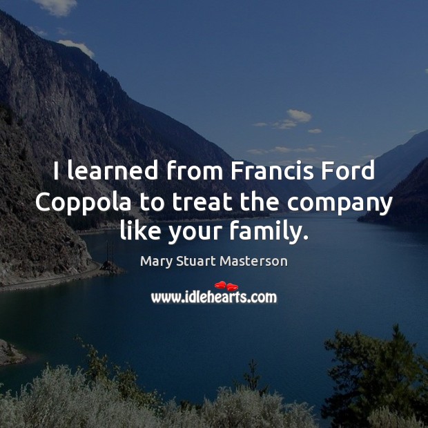I learned from Francis Ford Coppola to treat the company like your family. Mary Stuart Masterson Picture Quote