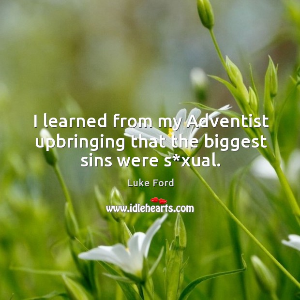 I learned from my adventist upbringing that the biggest sins were s*xual. Luke Ford Picture Quote