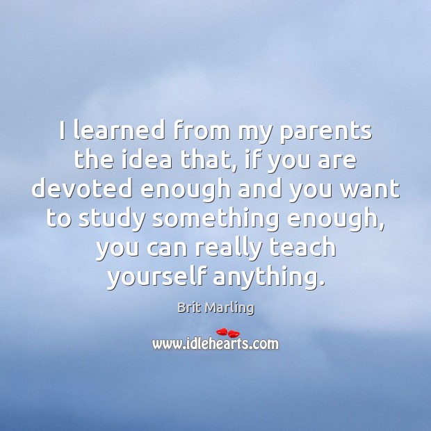 I learned from my parents the idea that, if you are devoted Brit Marling Picture Quote