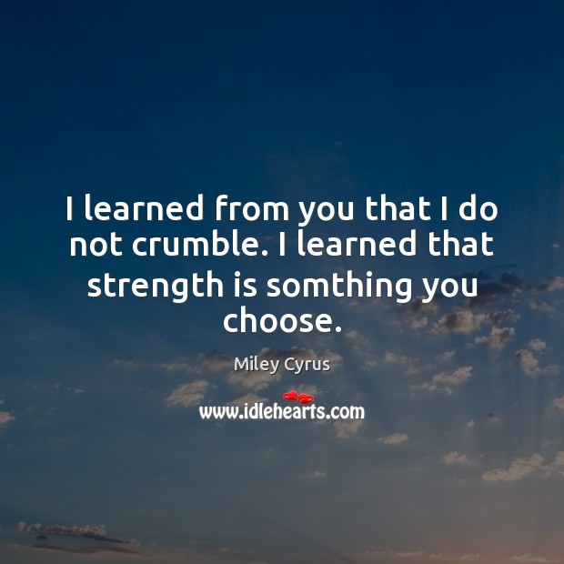 I learned from you that I do not crumble. I learned that strength is somthing you choose. Strength Quotes Image