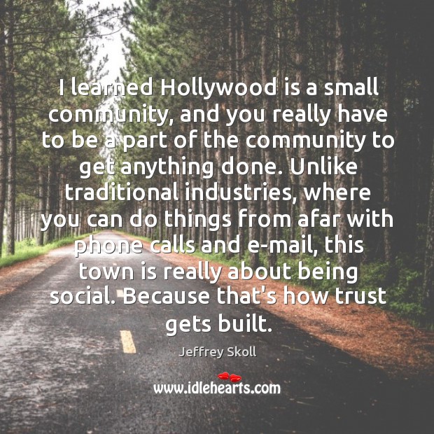 I learned Hollywood is a small community, and you really have to Jeffrey Skoll Picture Quote