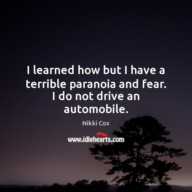 I learned how but I have a terrible paranoia and fear. I do not drive an automobile. Nikki Cox Picture Quote