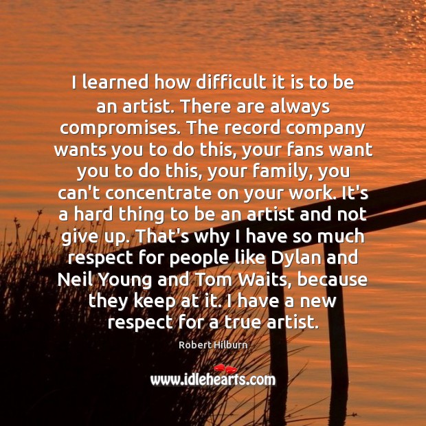 I learned how difficult it is to be an artist. There are Robert Hilburn Picture Quote