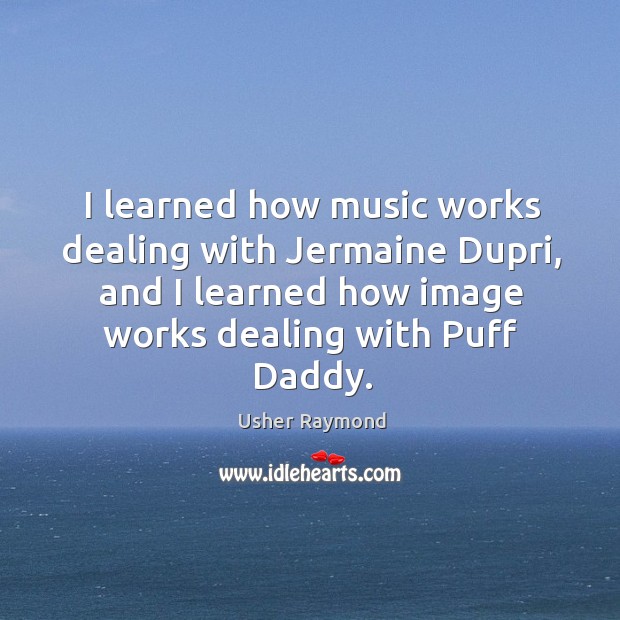 I learned how music works dealing with jermaine dupri, and I learned how image Usher Raymond Picture Quote