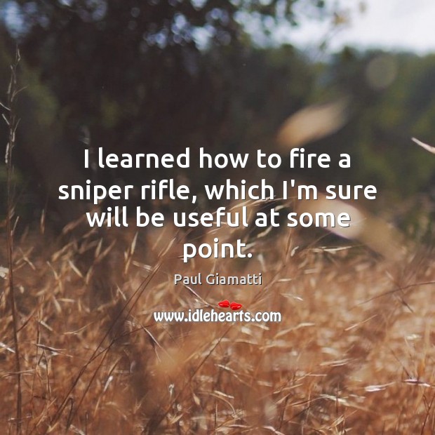 I learned how to fire a sniper rifle, which I’m sure will be useful at some point. Paul Giamatti Picture Quote