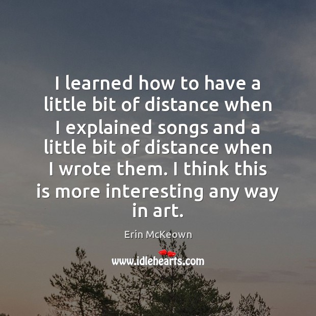 I learned how to have a little bit of distance when I Erin McKeown Picture Quote