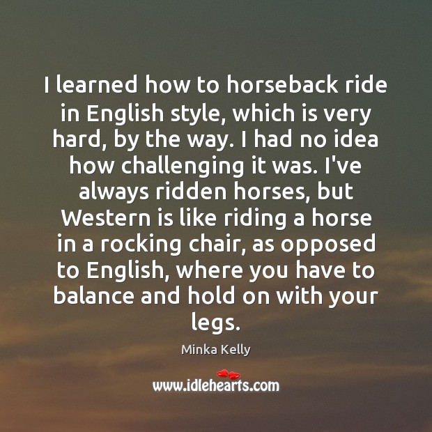 I learned how to horseback ride in English style, which is very Minka Kelly Picture Quote