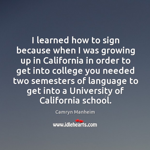 I learned how to sign because when I was growing up in california in order to get into Camryn Manheim Picture Quote