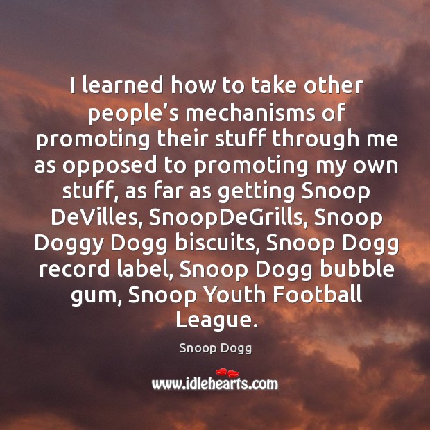 I learned how to take other people’s mechanisms of promoting their stuff through me as opposed to promoting my own stuff Snoop Dogg Picture Quote
