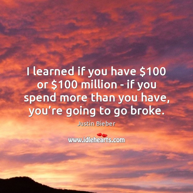 I learned if you have $100 or $100 million – if you spend more Justin Bieber Picture Quote