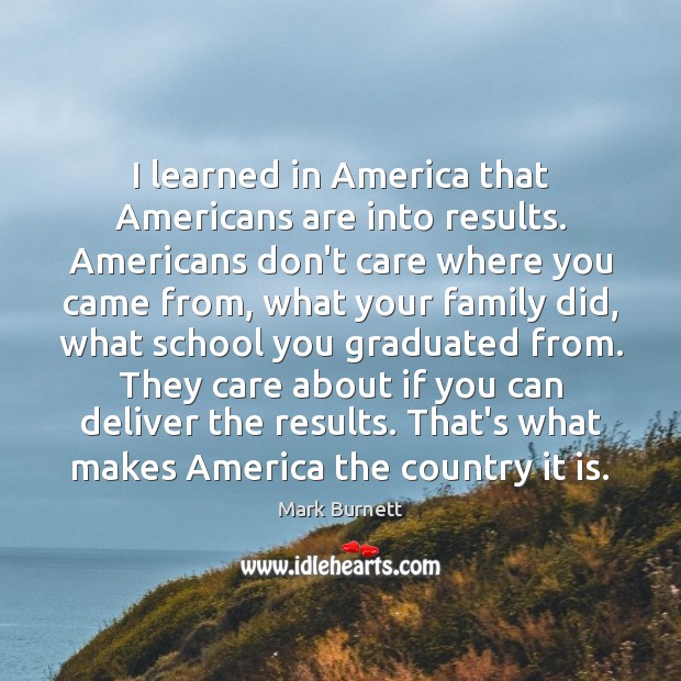 I learned in America that Americans are into results. Americans don’t care Mark Burnett Picture Quote