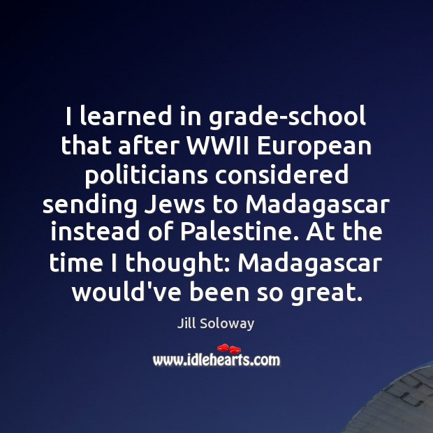 I learned in grade-school that after WWII European politicians considered sending Jews Image
